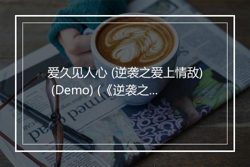 爱久见人心 (逆袭之爱上情敌) (Demo) (《逆袭之爱上情敌》网络剧主题曲) - 冯建宇-歌词