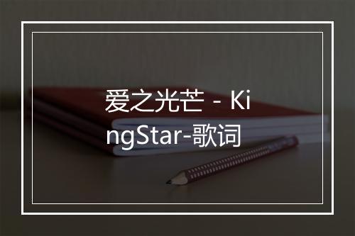 爱之光芒 - KingStar-歌词