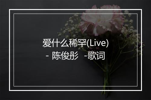 爱什么稀罕(Live) - 陈俊彤  -歌词