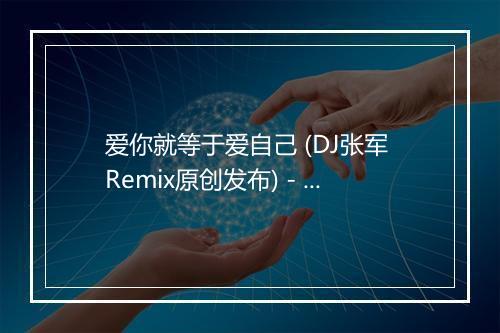 爱你就等于爱自己 (DJ张军 Remix原创发布) - 华语群星-歌词