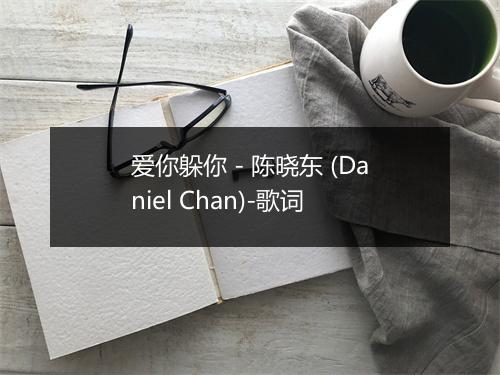 爱你躲你 - 陈晓东 (Daniel Chan)-歌词