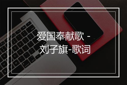 爱国奉献歌 - 刘子旗-歌词