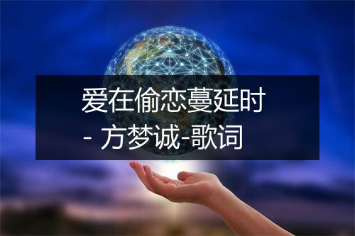 爱在偷恋蔓延时 - 方梦诚-歌词