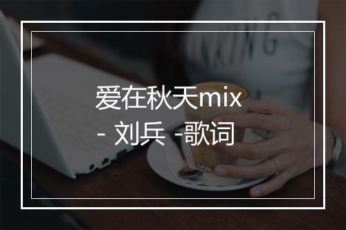 爱在秋天mix - 刘兵 -歌词