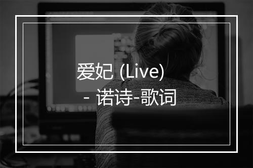 爱妃 (Live) - 诺诗-歌词