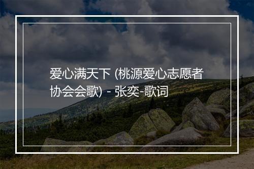 爱心满天下 (桃源爱心志愿者协会会歌) - 张奕-歌词