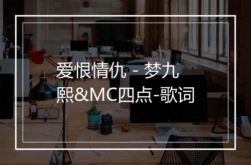 爱恨情仇 - 梦九熙&MC四点-歌词