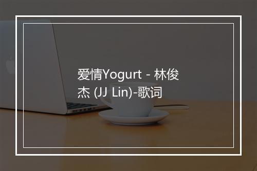 爱情Yogurt - 林俊杰 (JJ Lin)-歌词