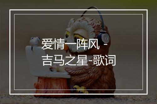 爱情一阵风 - 吉马之星-歌词