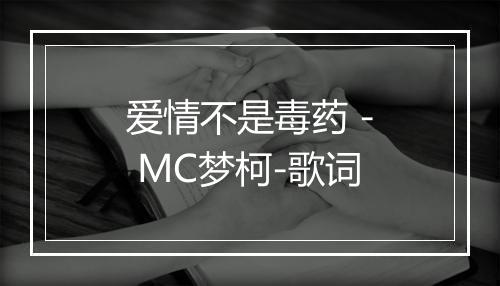 爱情不是毒药 - MC梦柯-歌词