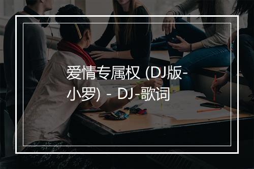 爱情专属权 (DJ版-小罗) - DJ-歌词