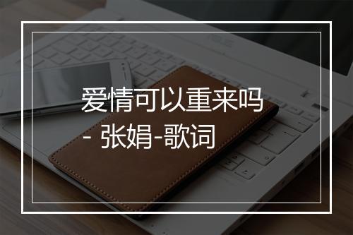 爱情可以重来吗 - 张娟-歌词