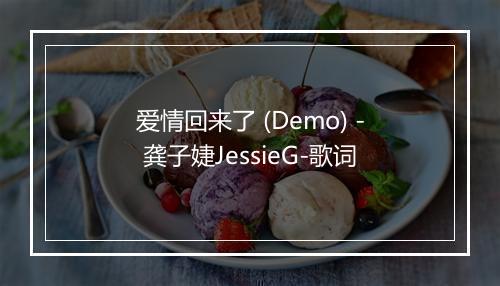 爱情回来了 (Demo) - 龚子婕JessieG-歌词