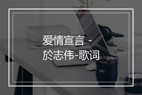 爱情宣言 - 於志伟-歌词