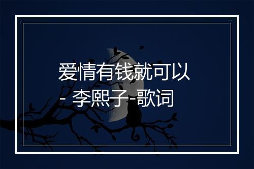 爱情有钱就可以 - 李熙子-歌词