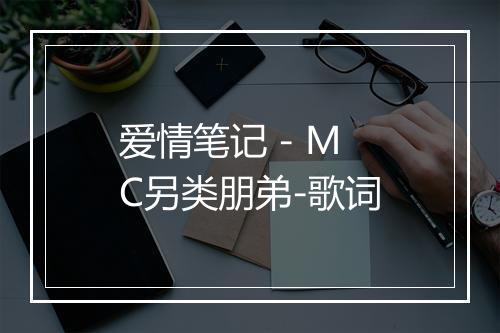 爱情笔记 - MC另类朋弟-歌词