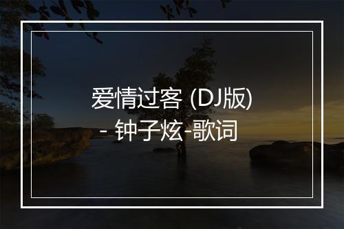 爱情过客 (DJ版) - 钟子炫-歌词