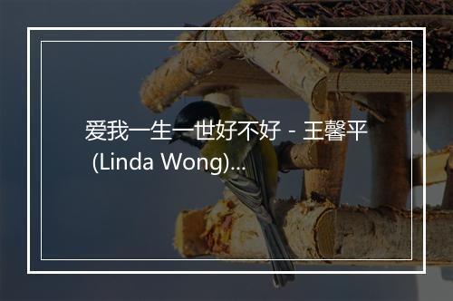 爱我一生一世好不好 - 王馨平 (Linda Wong)-歌词