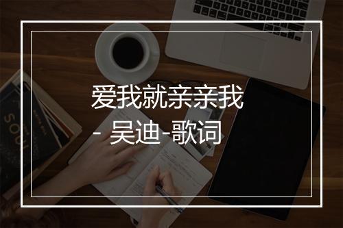 爱我就亲亲我 - 吴迪-歌词