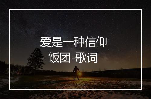 爱是一种信仰 - 饭团-歌词