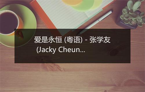 爱是永恒 (粤语) - 张学友 (Jacky Cheung)-歌词