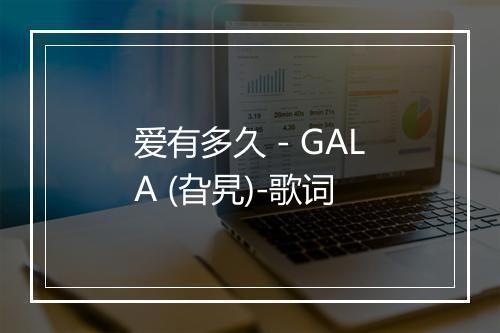 爱有多久 - GALA (旮旯)-歌词