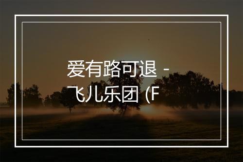 爱有路可退 - 飞儿乐团 (F