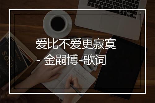 爱比不爱更寂寞 - 金嗣博-歌词