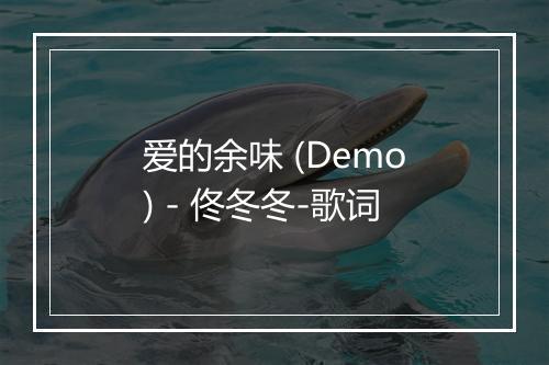 爱的余味 (Demo) - 佟冬冬-歌词