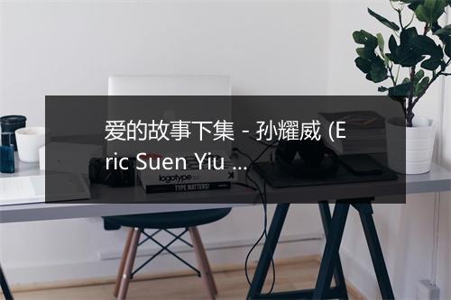 爱的故事下集 - 孙耀威 (Eric Suen Yiu Wai)-歌词