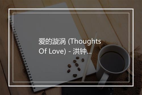 爱的漩涡 (Thoughts Of Love) - 洪钟-歌词