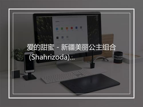 爱的甜蜜 - 新疆美丽公主组合 (Shahrizoda)-歌词