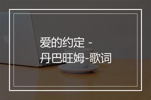 爱的约定 - 丹巴旺姆-歌词