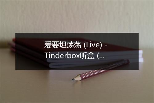 爱要坦荡荡 (Live) - Tinderbox听盒 (Tinder box)-歌词