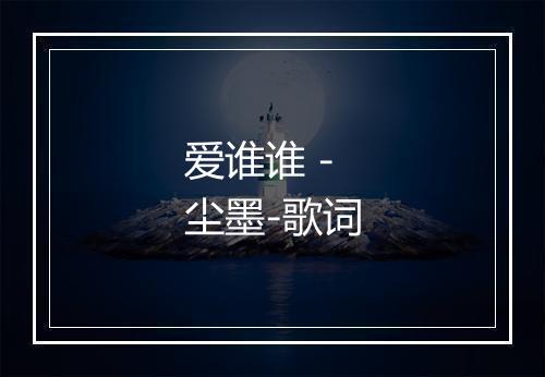 爱谁谁 - 尘墨-歌词