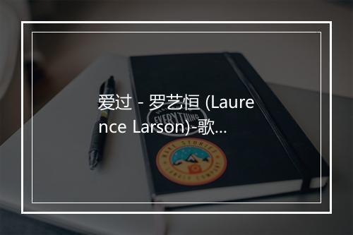 爱过 - 罗艺恒 (Laurence Larson)-歌词_1