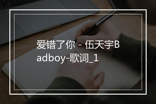 爱错了你 - 伍天宇Badboy-歌词_1