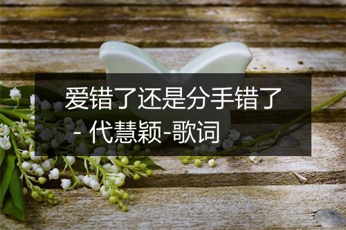 爱错了还是分手错了 - 代慧颖-歌词