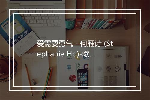 爱需要勇气 - 何雁诗 (Stephanie Ho)-歌词