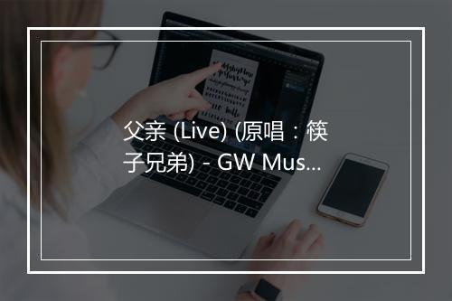 父亲 (Live) (原唱：筷子兄弟) - GW Music-歌词