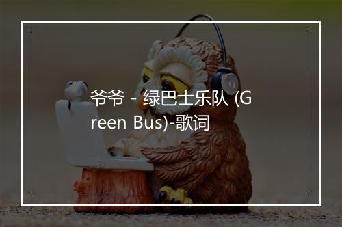 爷爷 - 绿巴士乐队 (Green Bus)-歌词