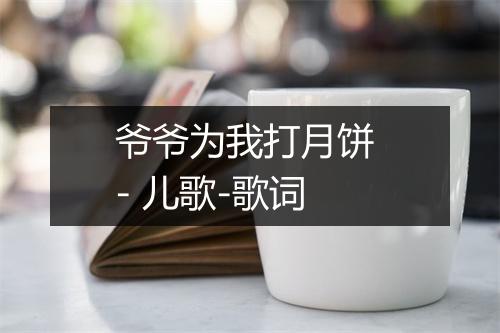 爷爷为我打月饼 - 儿歌-歌词