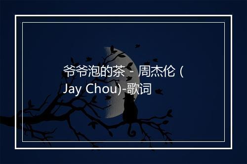 爷爷泡的茶 - 周杰伦 (Jay Chou)-歌词