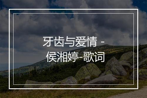 牙齿与爱情 - 侯湘婷-歌词