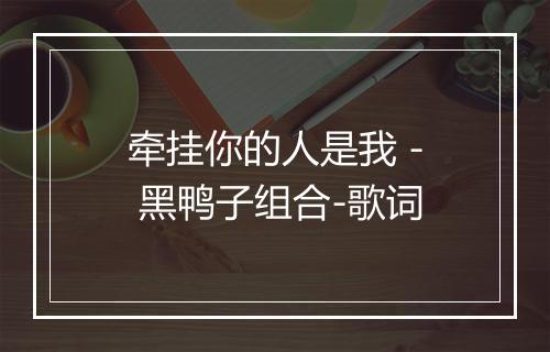 牵挂你的人是我 - 黑鸭子组合-歌词