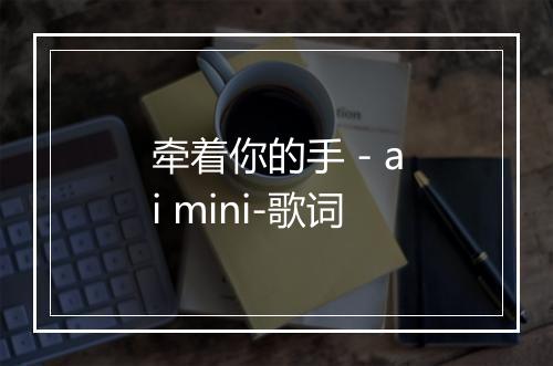 牵着你的手 - ai mini-歌词