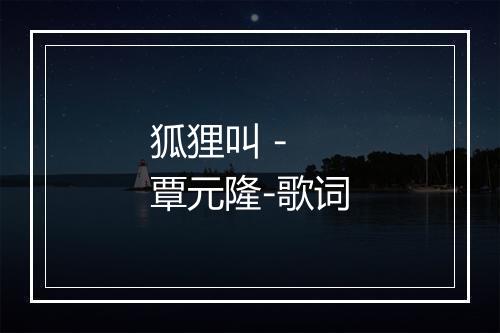 狐狸叫 - 覃元隆-歌词