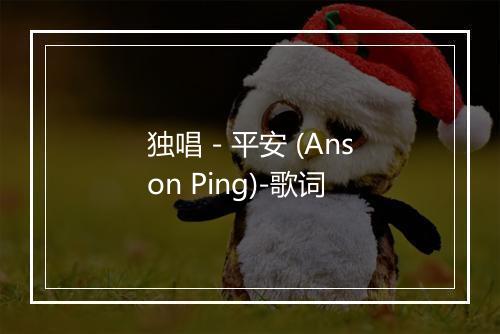 独唱 - 平安 (Anson Ping)-歌词