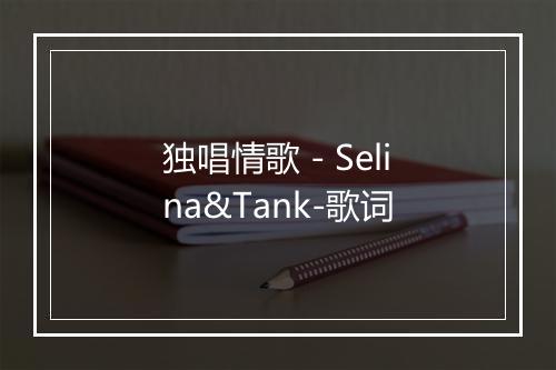 独唱情歌 - Selina&Tank-歌词