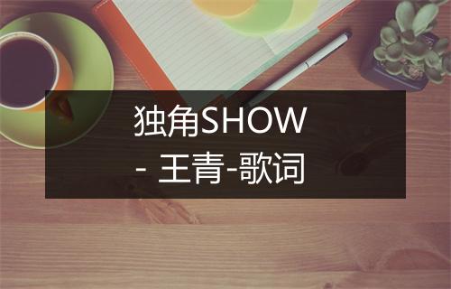 独角SHOW - 王青-歌词